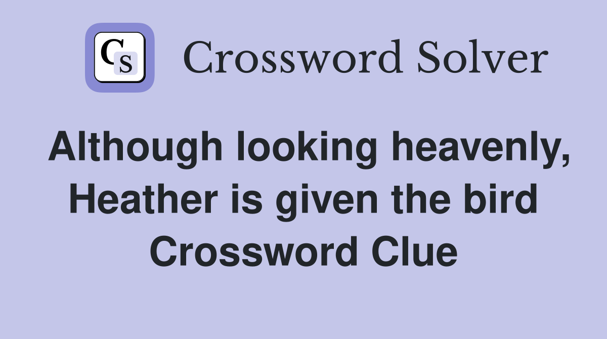 Although looking heavenly, Heather is given the bird Crossword Clue