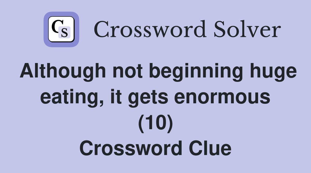 Although not beginning huge eating, it gets enormous (10) Crossword Clue