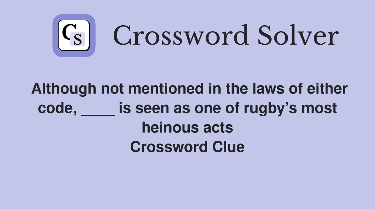 Although not mentioned in the laws of either code, ____ is seen as one of rugby’s most heinous acts Crossword Clue