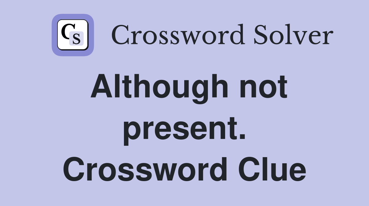 Although not present. Crossword Clue