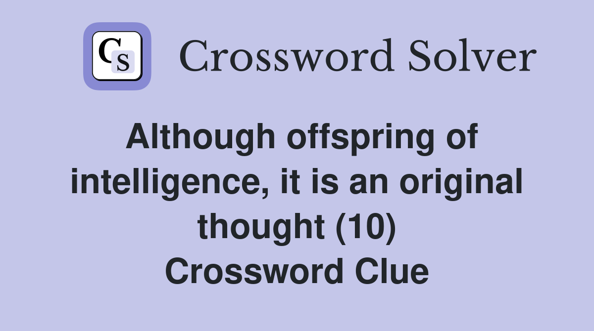 Although offspring of intelligence, it is an original thought (10) Crossword Clue