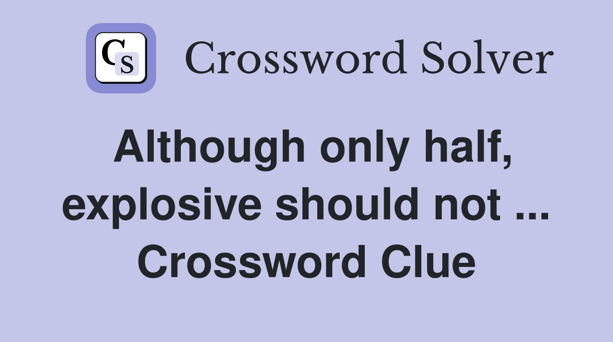 Although only half, explosive should not ... Crossword Clue
