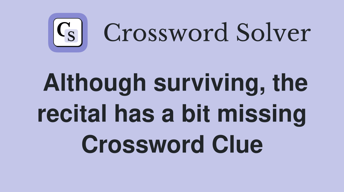 Although surviving, the recital has a bit missing Crossword Clue
