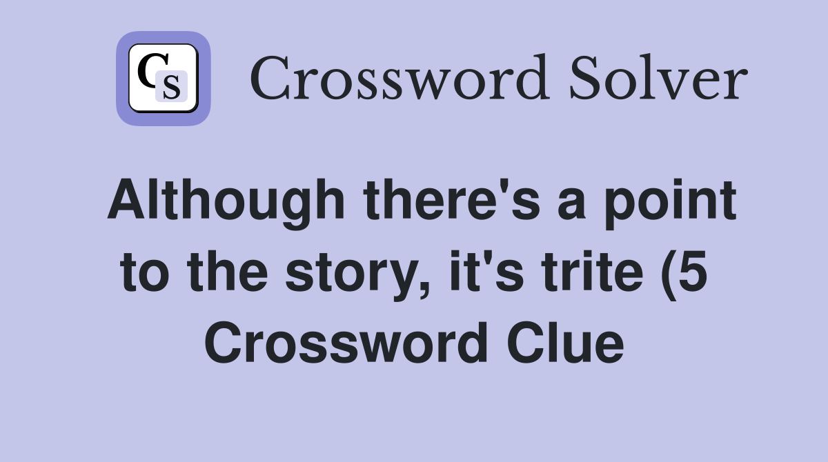 Although there #39 s a point to the story it #39 s trite (5) Crossword Clue Although there #39 s a point to the story it #39 s trite (5) Crossword Clue