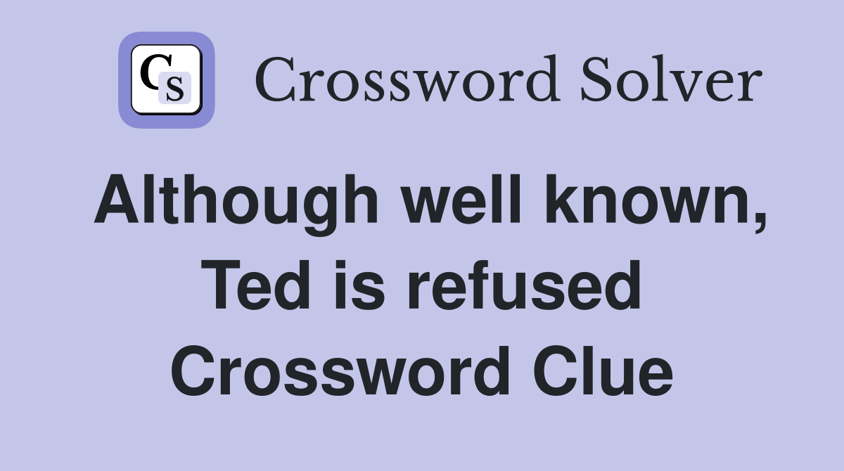 Although well known, Ted is refused Crossword Clue