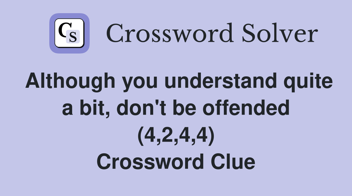 Although you understand quite a bit, don't be offended (4,2,4,4) Crossword Clue