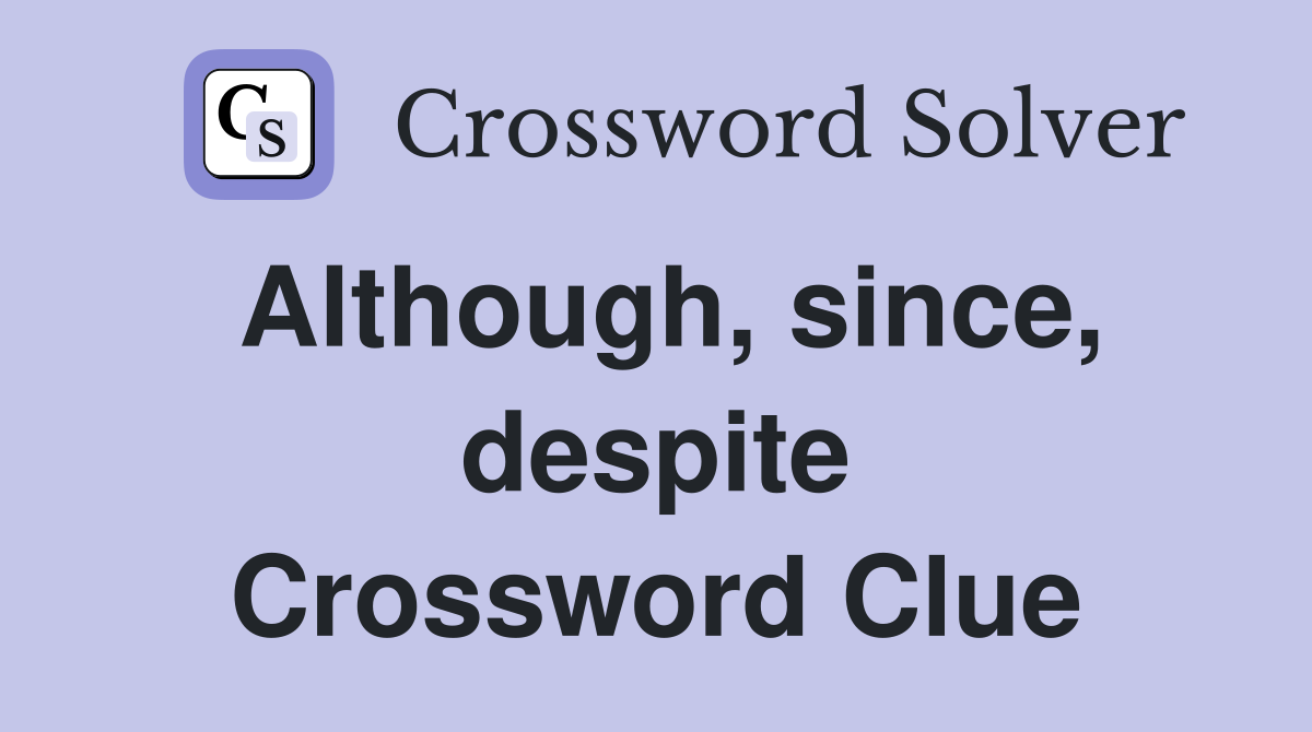 Although, since, despite Crossword Clue