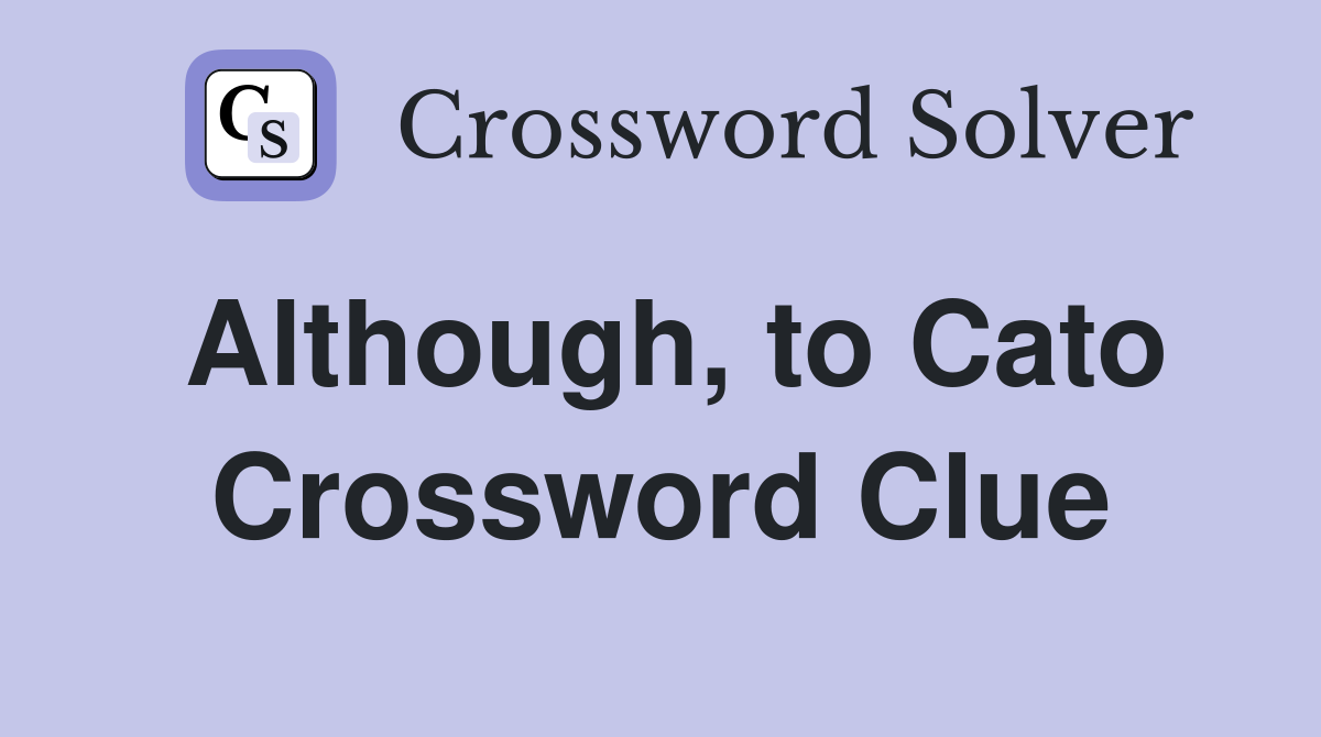 Although, to Cato Crossword Clue
