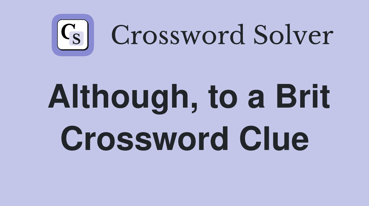 Although, to a Brit Crossword Clue