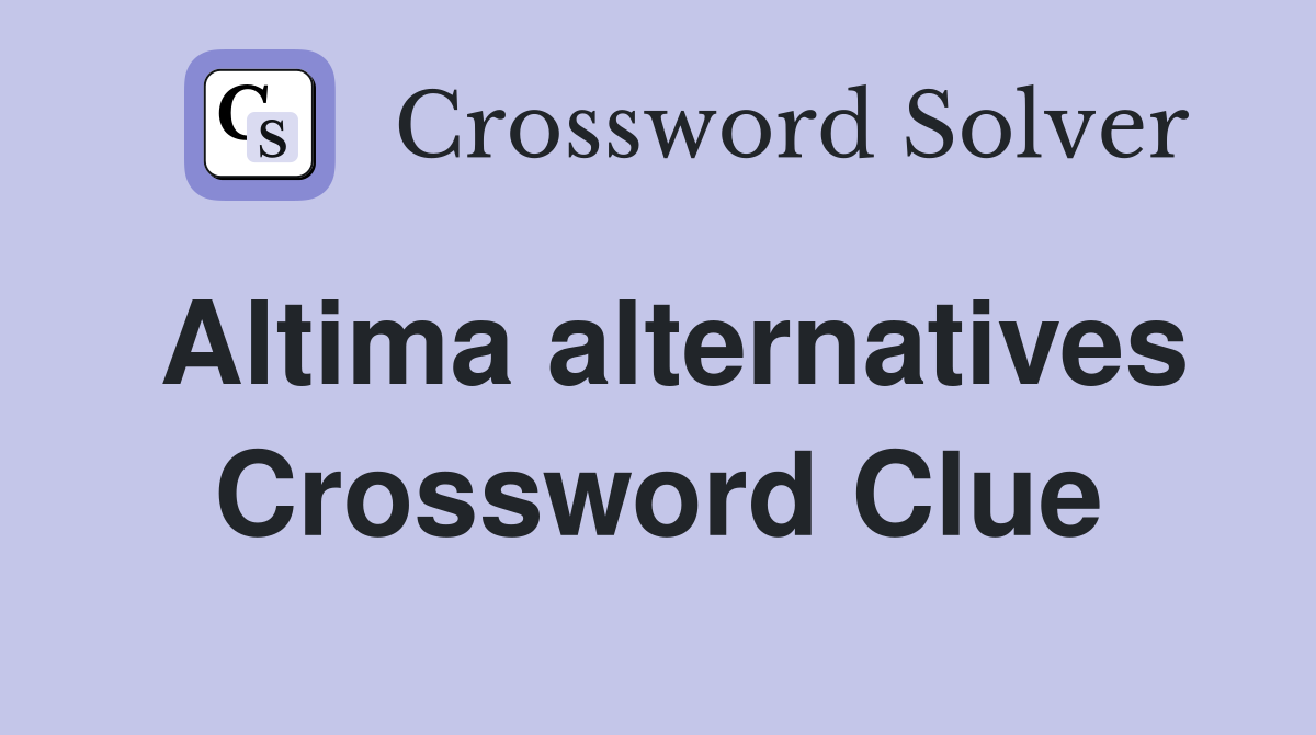 Altima alternatives Crossword Clue