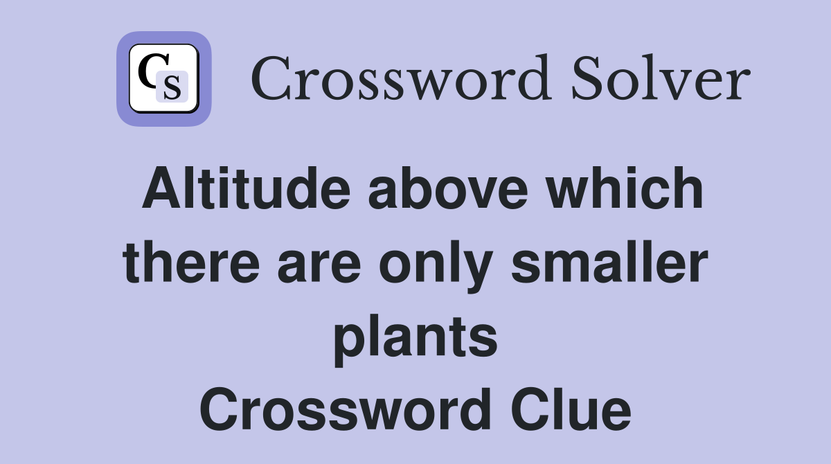 Altitude above which there are only smaller plants Crossword Clue