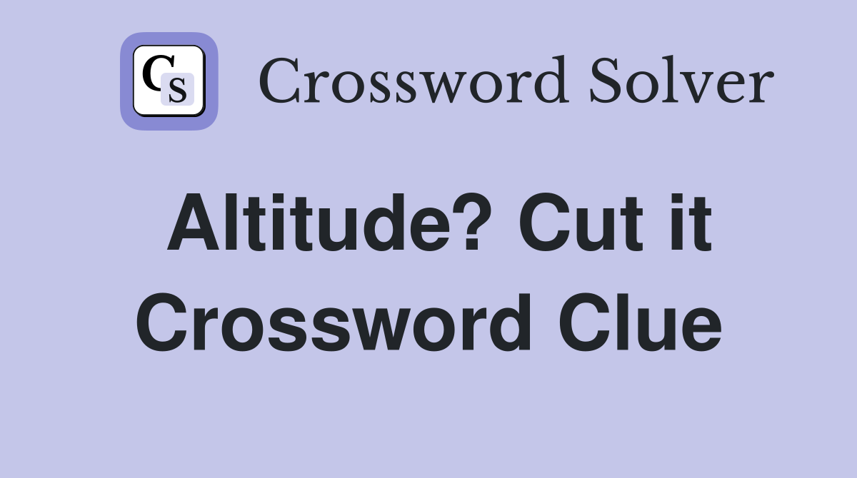 Altitude? Cut it Crossword Clue
