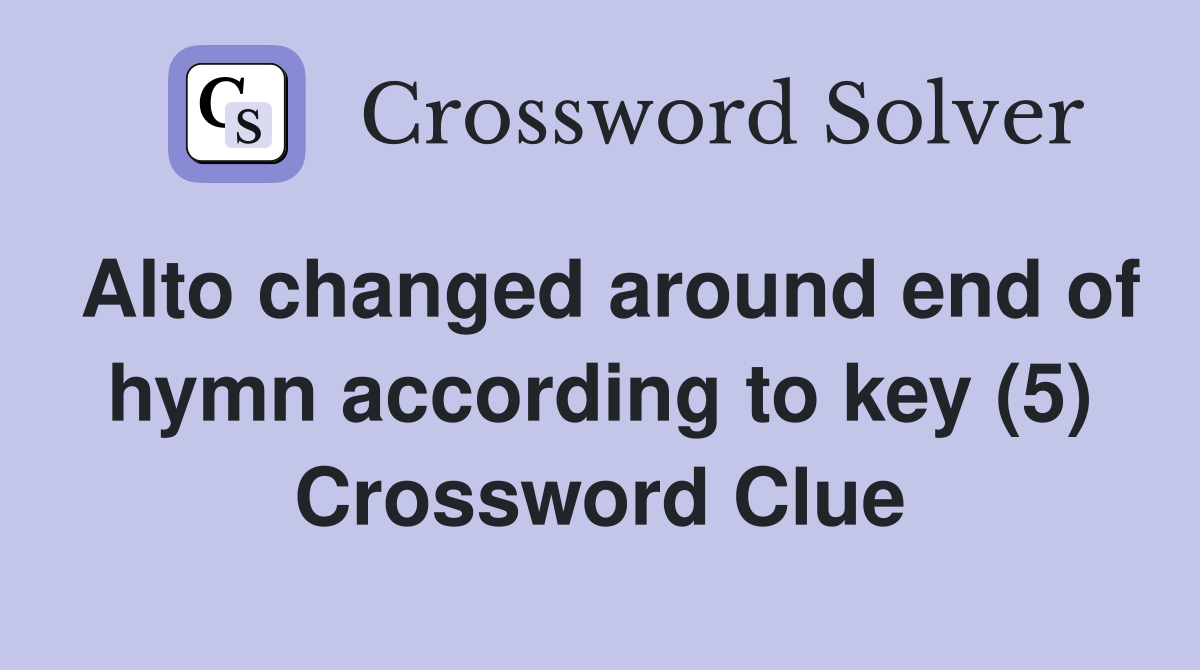 Alto changed around end of hymn according to key (5) Crossword Clue