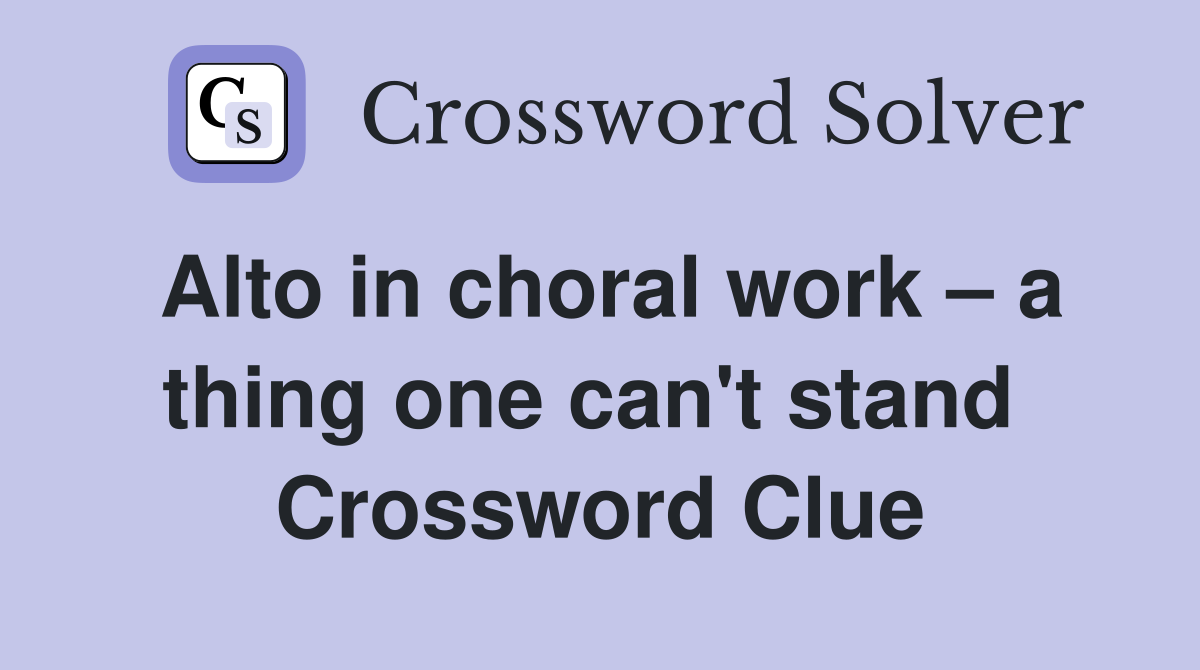 Alto in choral work – a thing one can't stand  Crossword Clue