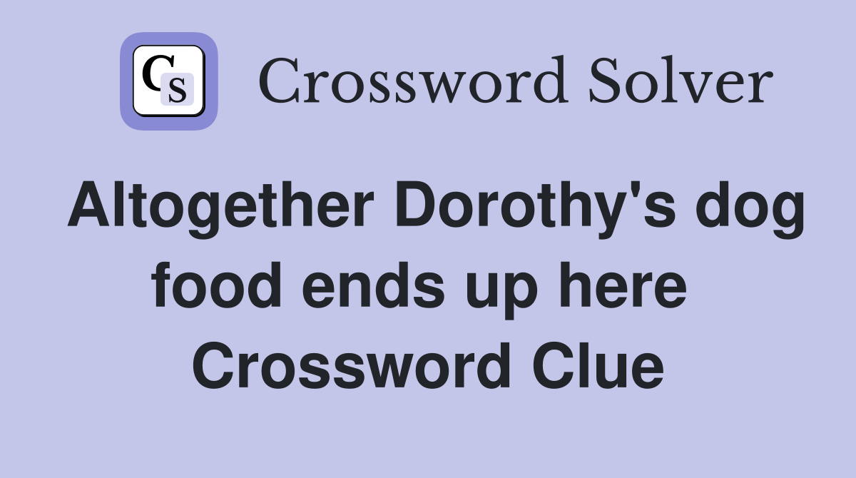 Altogether Dorothy's dog food ends up here  Crossword Clue