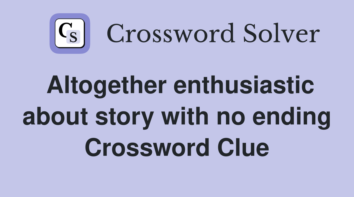 Altogether enthusiastic about story with no ending Crossword Clue
