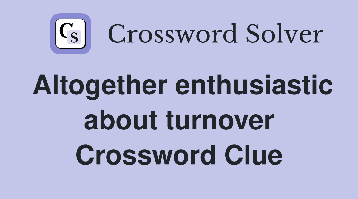 Altogether enthusiastic about turnover Crossword Clue
