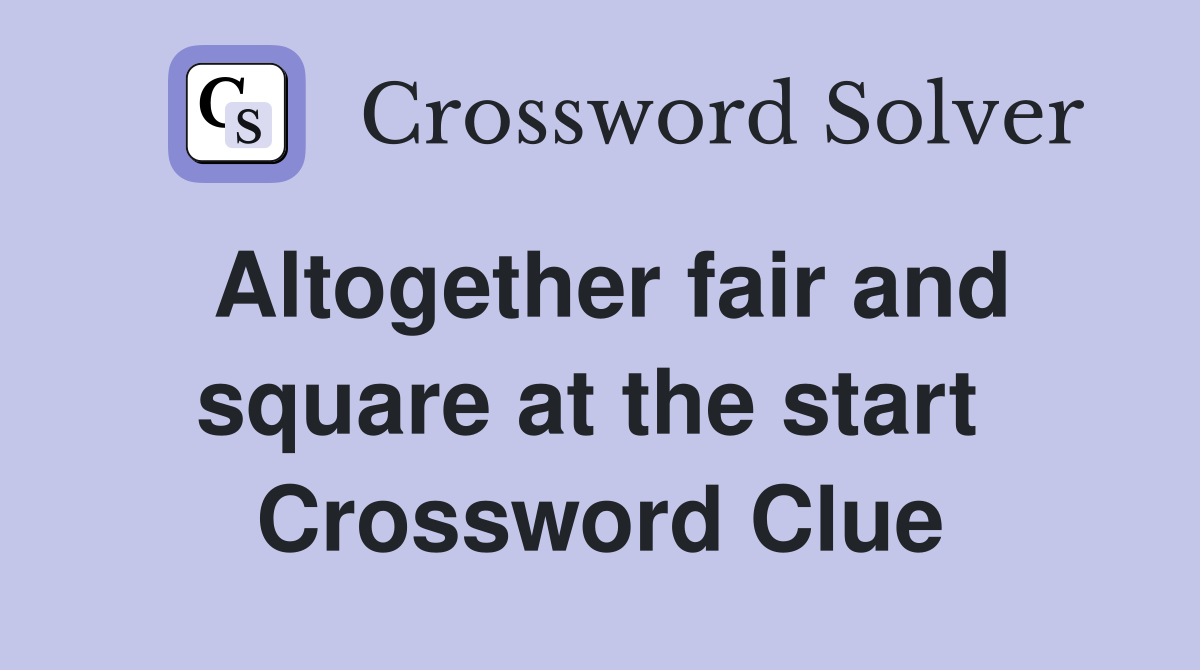 Altogether fair and square at the start  Crossword Clue