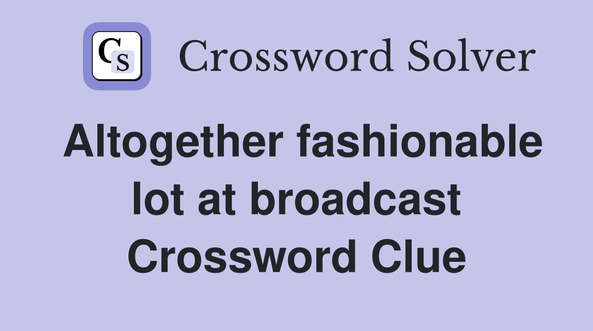 Altogether fashionable lot at broadcast Crossword Clue
