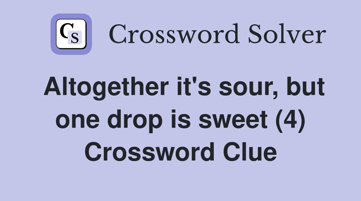 Altogether it's sour, but one drop is sweet (4) Crossword Clue