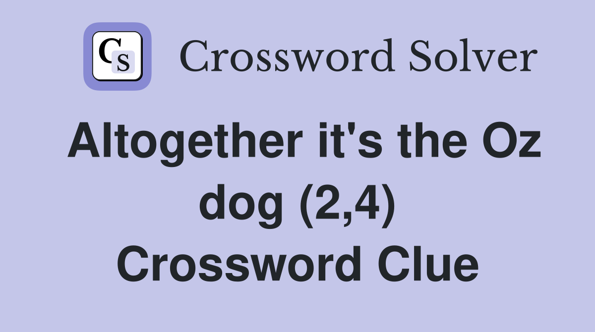 Altogether it's the Oz dog (2,4) Crossword Clue