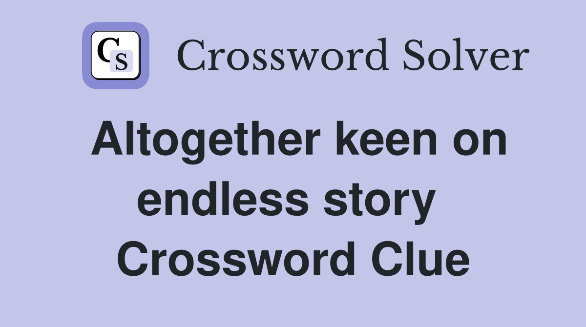 Altogether keen on endless story  Crossword Clue