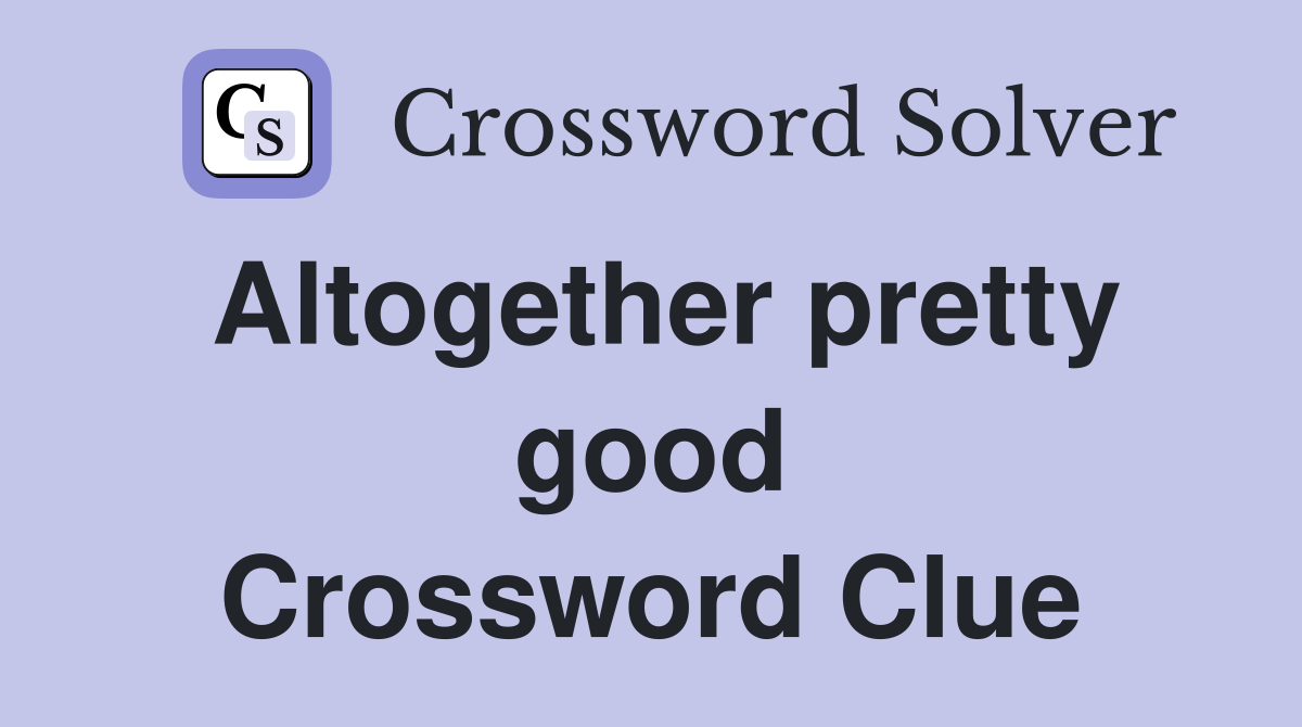 Altogether pretty good Crossword Clue