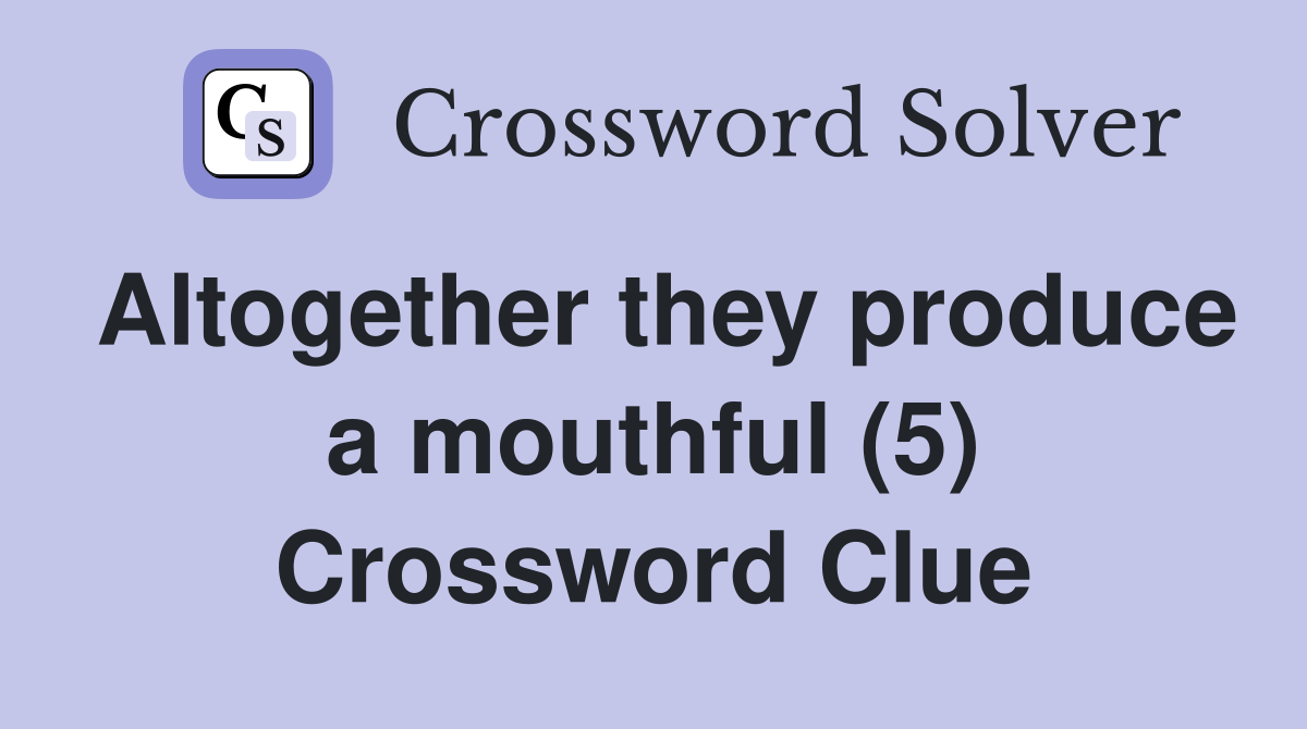 Altogether they produce a mouthful (5) Crossword Clue