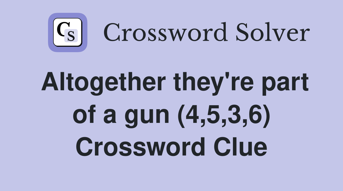 Altogether they're part of a gun (4,5,3,6) Crossword Clue