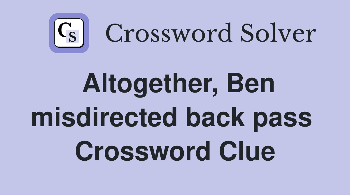 Altogether, Ben mis­directed back pass  Crossword Clue