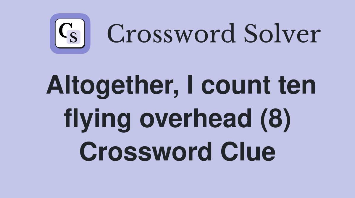 Altogether, I count ten flying overhead (8) Crossword Clue