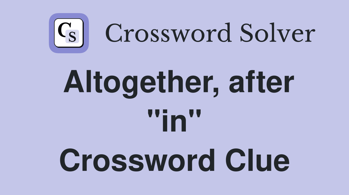 Altogether, after "in" Crossword Clue