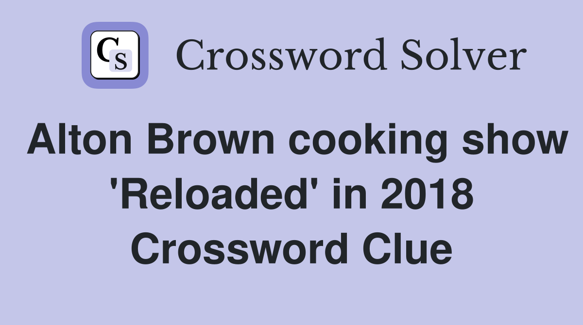 Alton Brown cooking show 'Reloaded' in 2018 Crossword Clue