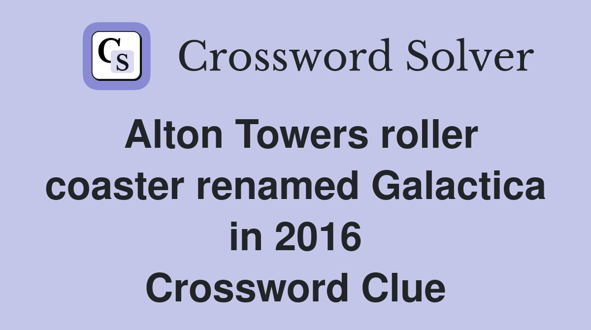 Alton Towers roller coaster renamed Galactica in 2016 Crossword Clue