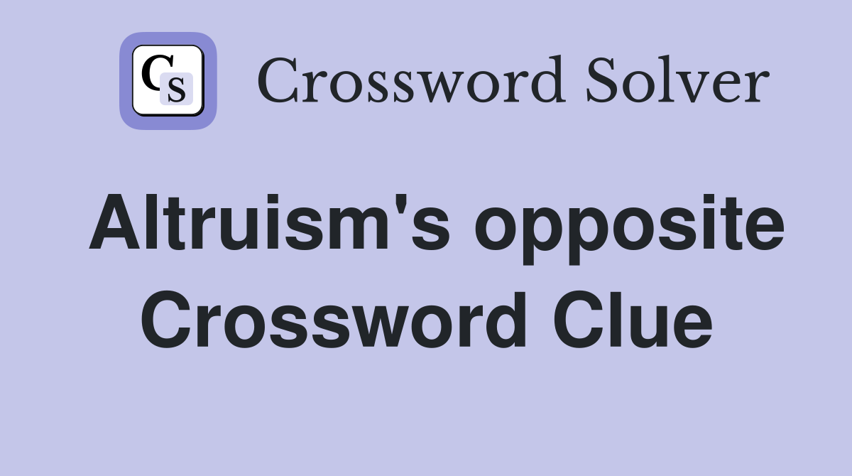 Altruism's opposite Crossword Clue