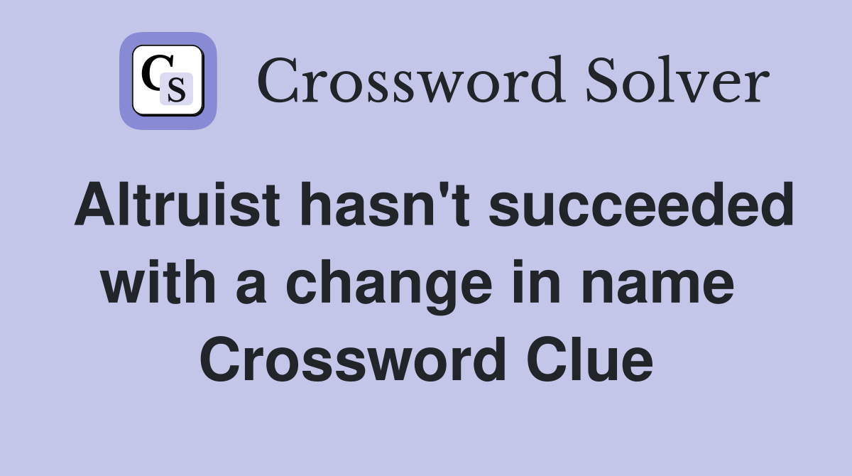 Altruist hasn't succeeded with a change in name  Crossword Clue