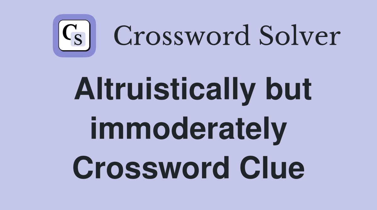 Altruistically but immoderately Crossword Clue