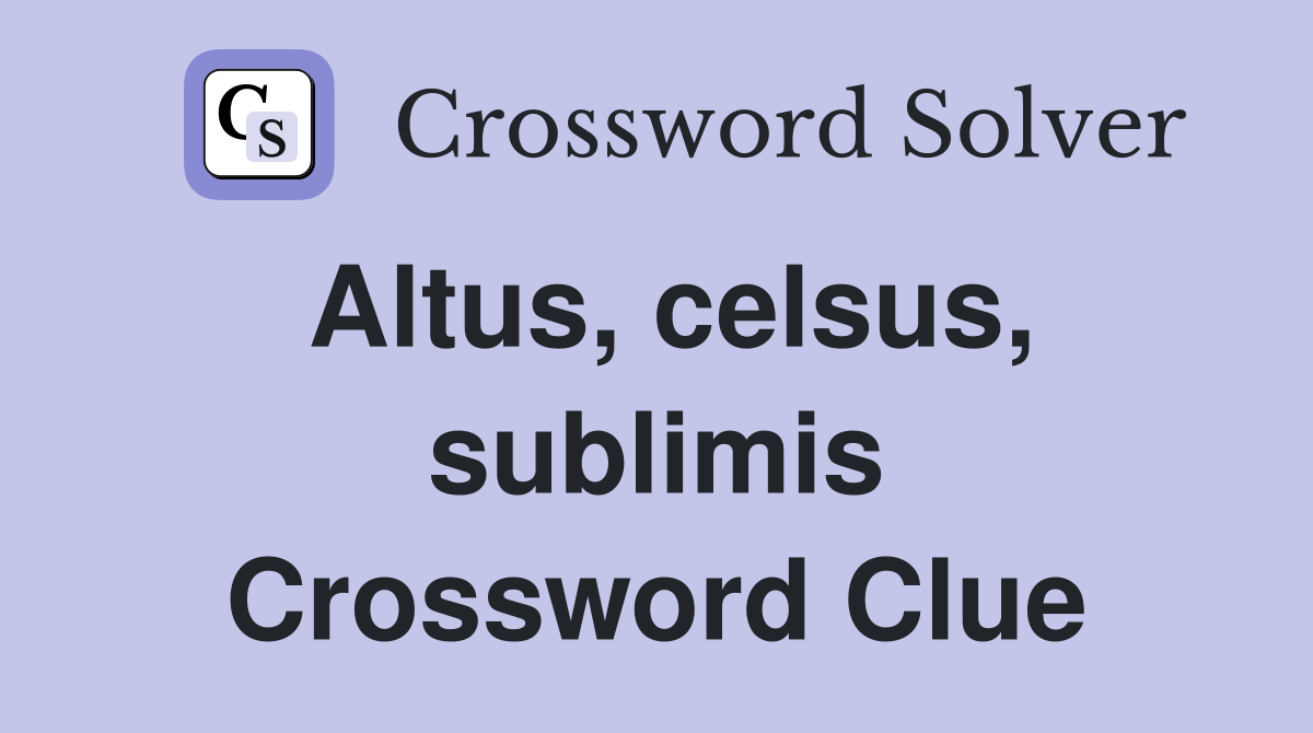 Altus, celsus, sublimis Crossword Clue