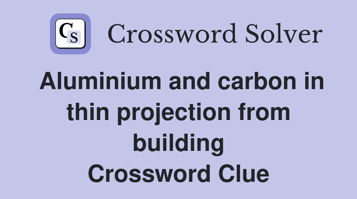 Aluminium and carbon in thin projection from building Crossword Clue