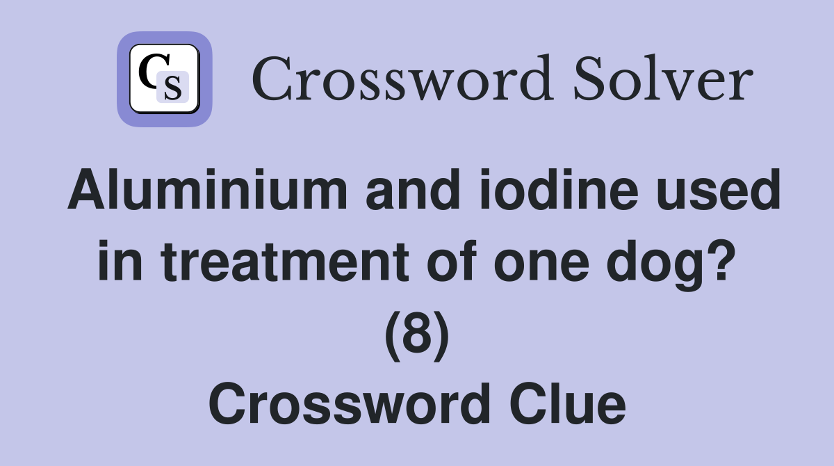 Aluminium and iodine used in treatment of one dog? (8) Crossword Clue
