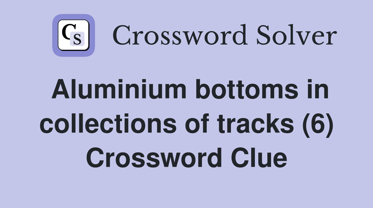 Aluminium bottoms in collections of tracks (6) Crossword Clue