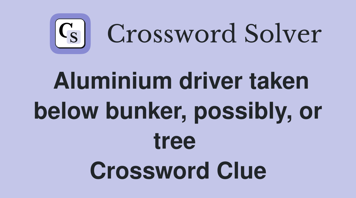 Aluminium driver taken below bunker, possibly, or tree  Crossword Clue