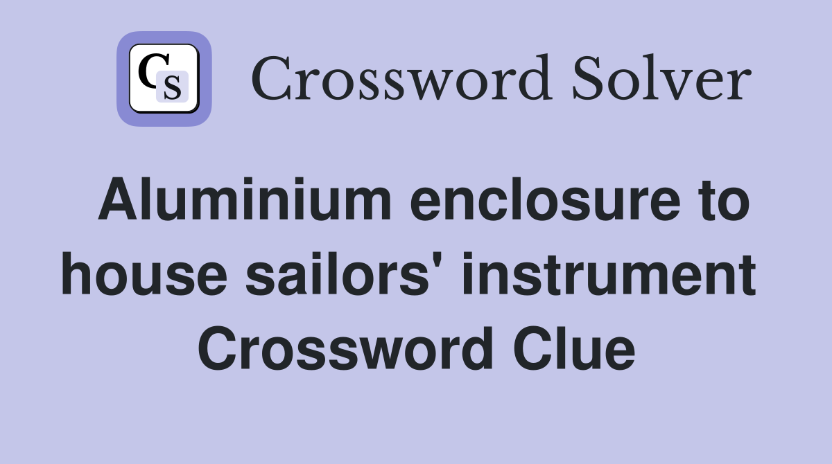 Aluminium enclosure to house sailors' instrument  Crossword Clue