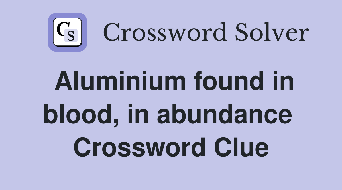 Aluminium found in blood, in abundance  Crossword Clue