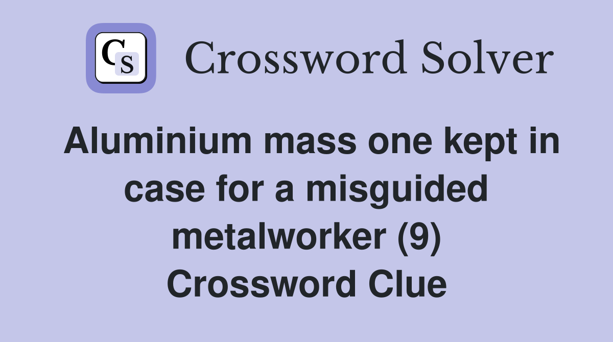 Aluminium mass one kept in case for a misguided metalworker (9) Crossword Clue