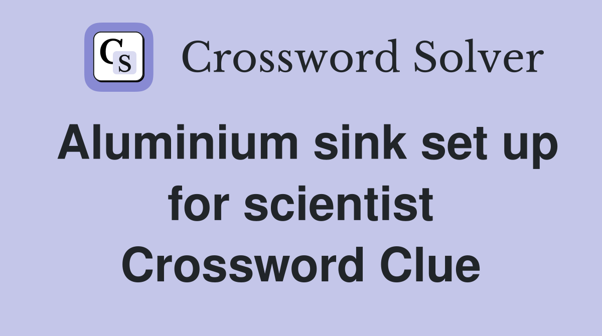 Aluminium sink set up for scientist Crossword Clue