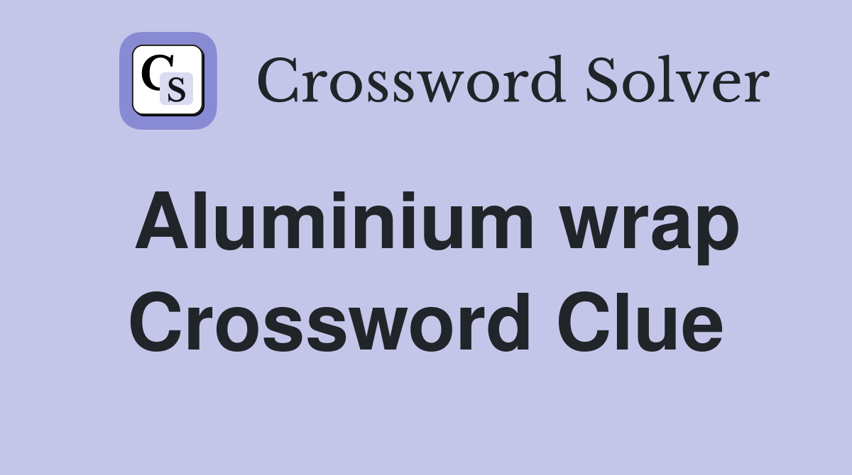 Aluminium wrap Crossword Clue