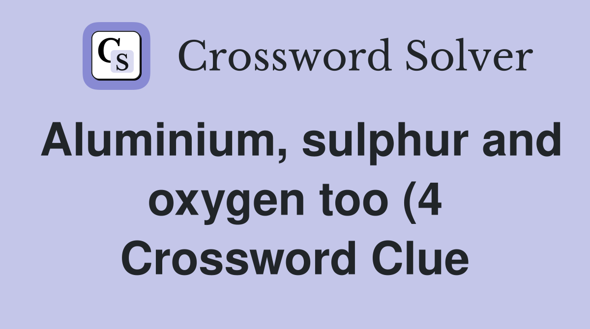 Aluminium sulphur and oxygen too (4) Crossword Clue Answers Aluminium sulphur and oxygen too (4) Crossword Clue Answers