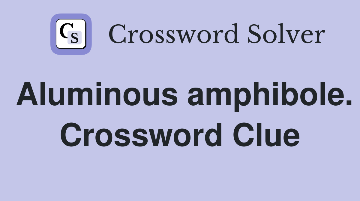 Aluminous amphibole. Crossword Clue