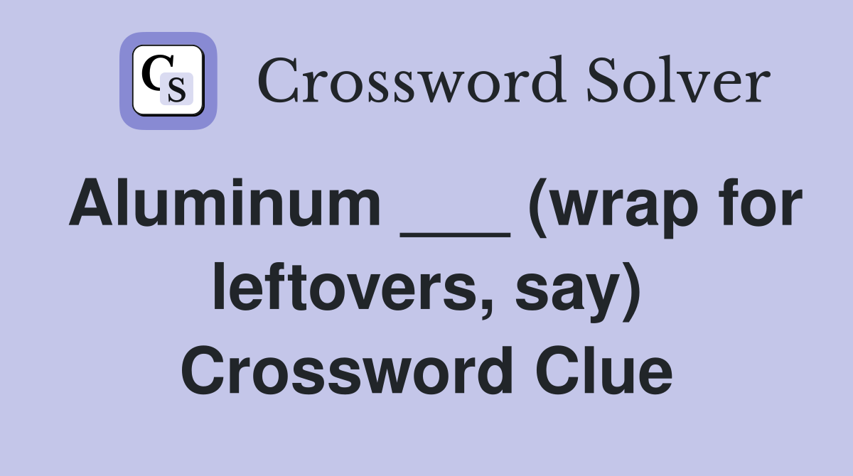 Aluminum ___ (wrap for leftovers, say) Crossword Clue